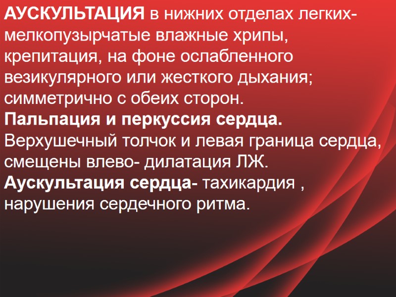 АУСКУЛЬТАЦИЯ в нижних отделах легких-мелкопузырчатые влажные хрипы, крепитация, на фоне ослабленного везикулярного или жесткого